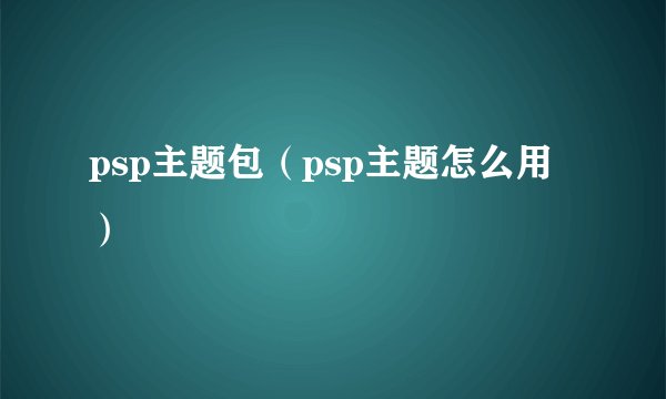 psp主题包（psp主题怎么用）