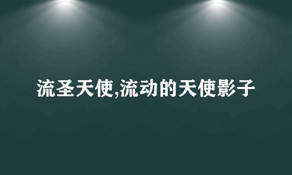 流圣天使,流动的天使影子