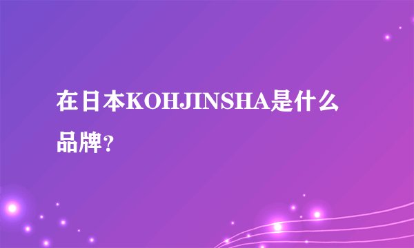 在日本KOHJINSHA是什么品牌？