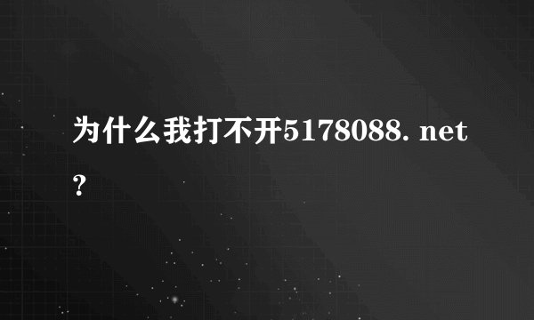 为什么我打不开5178088. net？