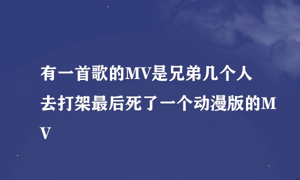 有一首歌的MV是兄弟几个人去打架最后死了一个动漫版的MV
