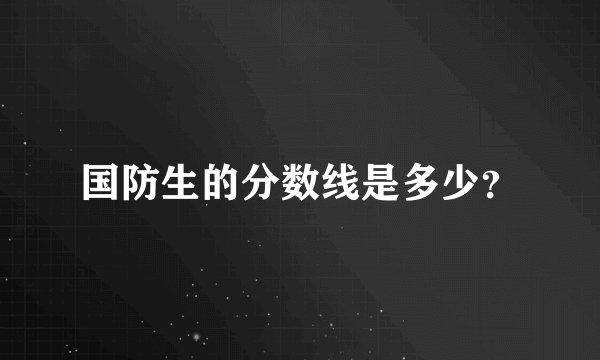 国防生的分数线是多少？