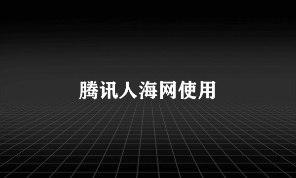 腾讯人海网使用