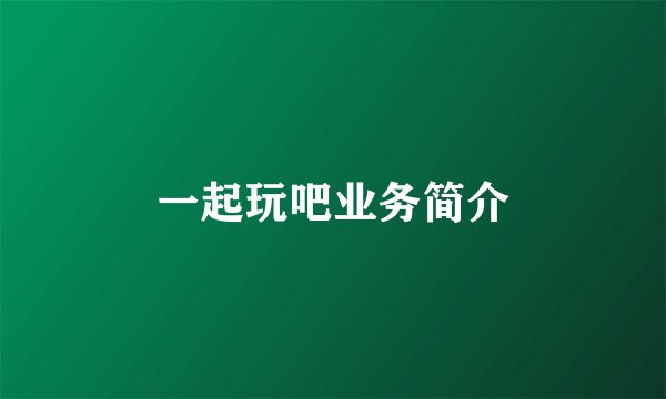 一起玩吧业务简介