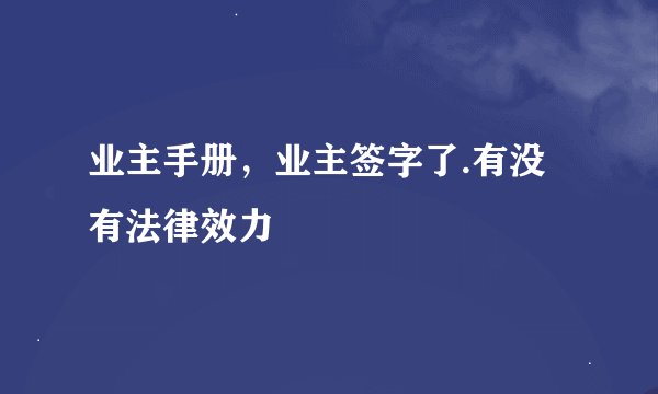 业主手册，业主签字了.有没有法律效力