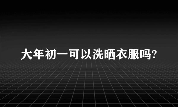 大年初一可以洗晒衣服吗?