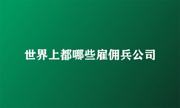 世界上都哪些雇佣兵公司