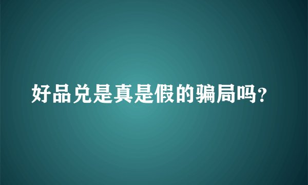 好品兑是真是假的骗局吗?