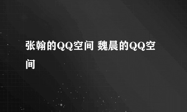 张翰的QQ空间 魏晨的QQ空间