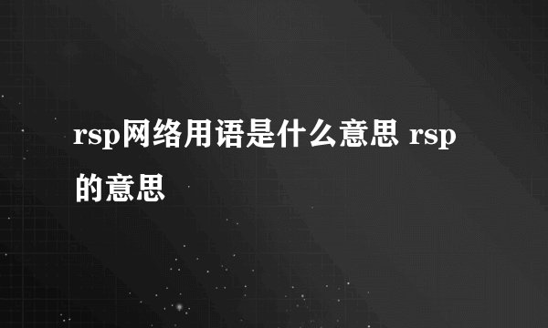 rsp网络用语是什么意思 rsp的意思