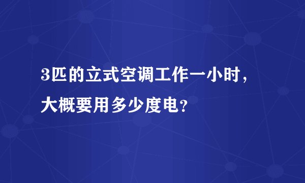 3匹的立式空调工作一小时，大概要用多少度电？