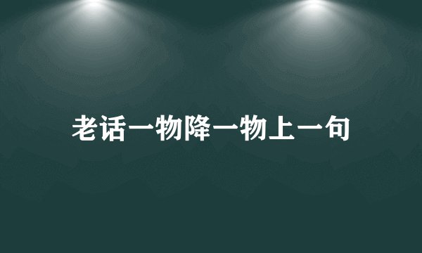 老话一物降一物上一句