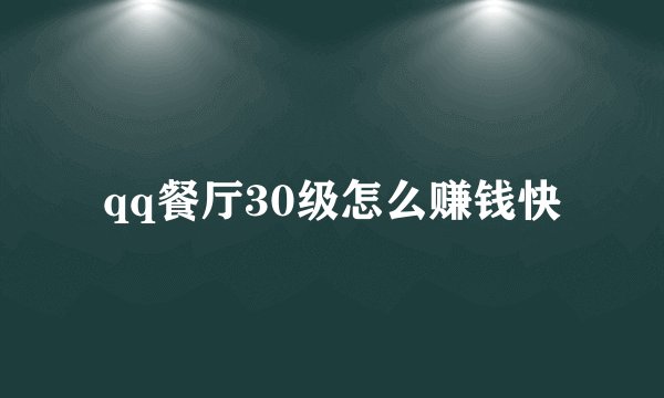 qq餐厅30级怎么赚钱快