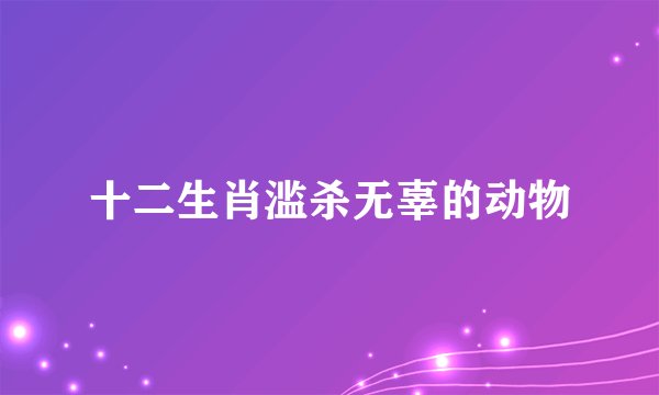 十二生肖滥杀无辜的动物