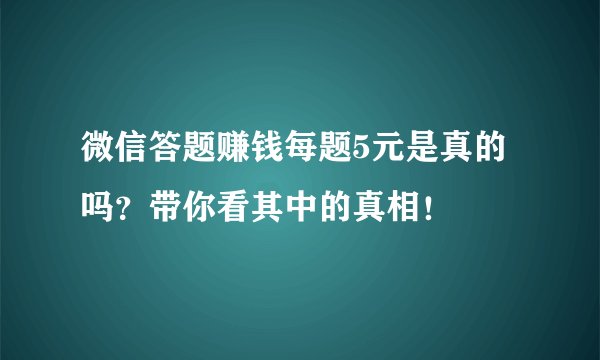 微信答题赚钱每题5元是真的吗？带你看其中的真相！