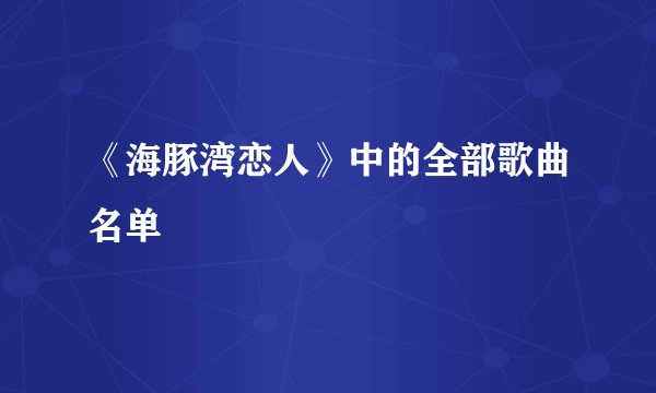 《海豚湾恋人》中的全部歌曲名单