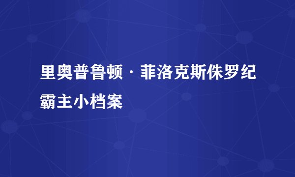 里奥普鲁顿·菲洛克斯侏罗纪霸主小档案