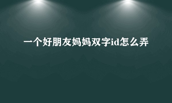 一个好朋友妈妈双字id怎么弄