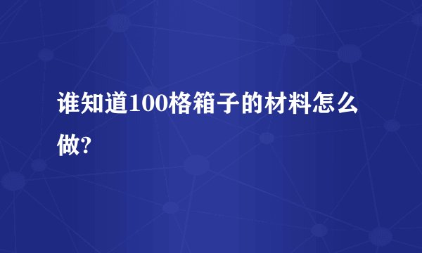 谁知道100格箱子的材料怎么做?