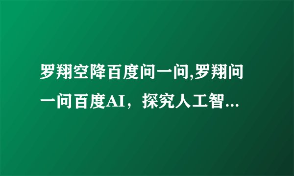 罗翔空降百度问一问,罗翔问一问百度AI，探究人工智能新趋势