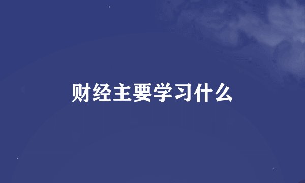 财经主要学习什么