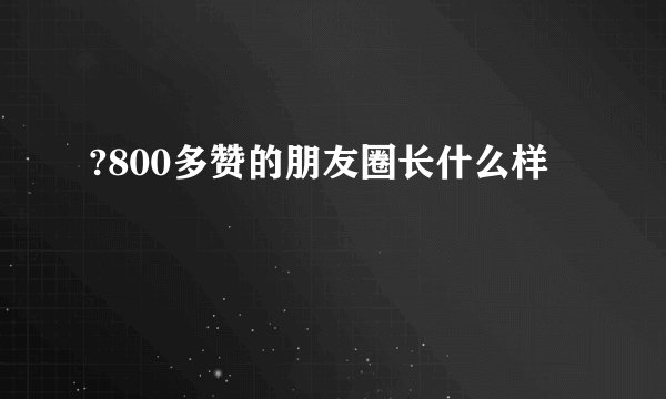 ?800多赞的朋友圈长什么样