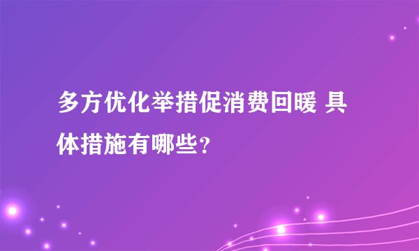 多方优化举措促消费回暖 具体措施有哪些？