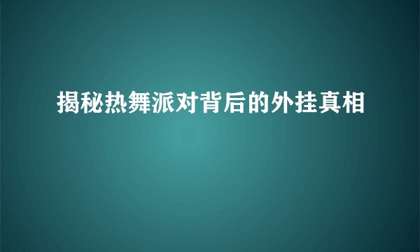 揭秘热舞派对背后的外挂真相
