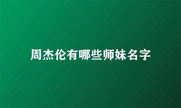 周杰伦有哪些师妹名字