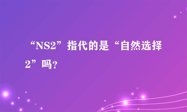 “NS2”指代的是“自然选择2”吗？