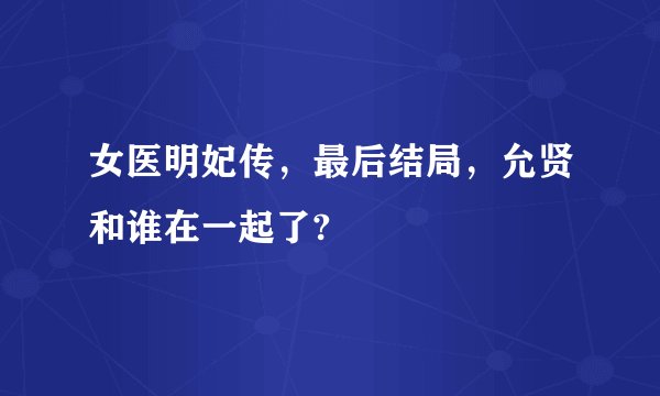 女医明妃传，最后结局，允贤和谁在一起了?