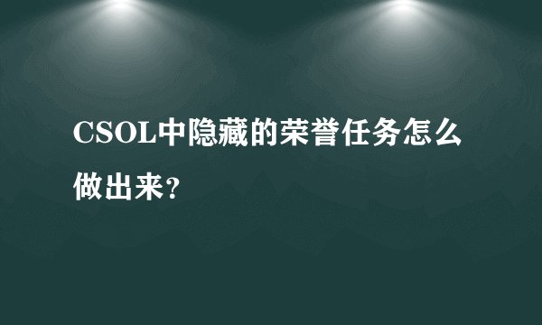 CSOL中隐藏的荣誉任务怎么做出来？