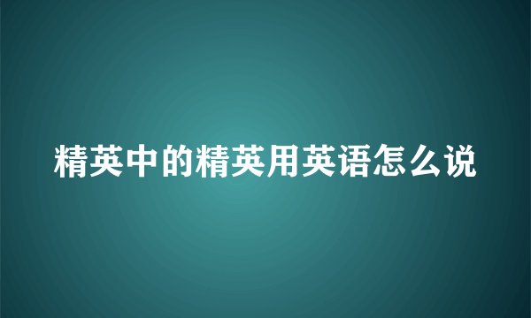 精英中的精英用英语怎么说