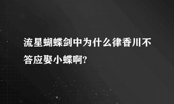 流星蝴蝶剑中为什么律香川不答应娶小蝶啊?