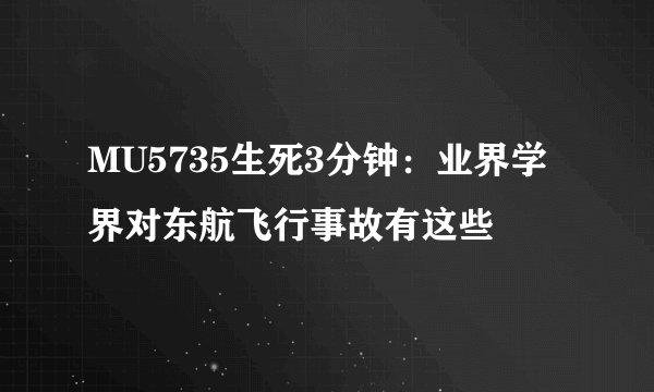 MU5735生死3分钟：业界学界对东航飞行事故有这些