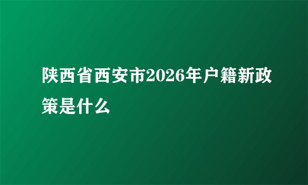 陕西省西安市2026年户籍新政策是什么