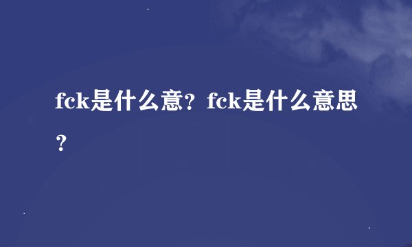 fck是什么意？fck是什么意思？