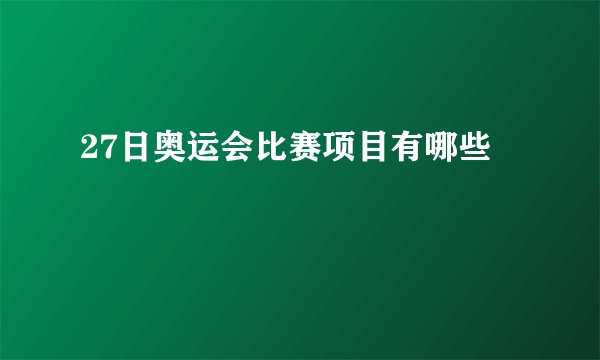 27日奥运会比赛项目有哪些
