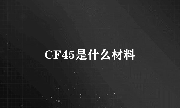 CF45是什么材料