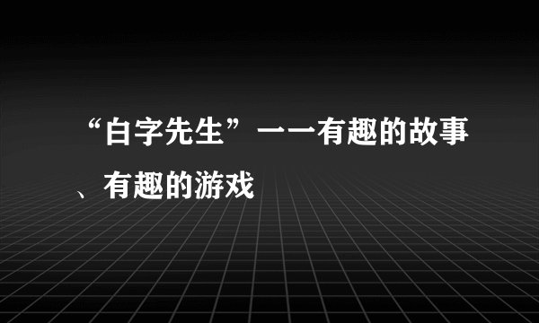 “白字先生”一一有趣的故事、有趣的游戏