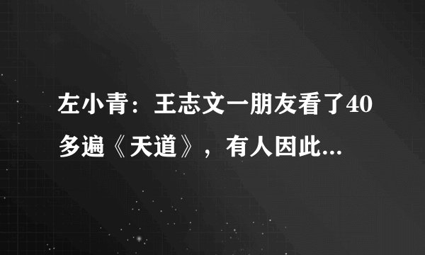 左小青：王志文一朋友看了40多遍《天道》，有人因此剧而致富