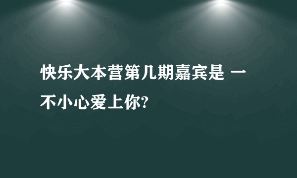 快乐大本营第几期嘉宾是 一不小心爱上你?