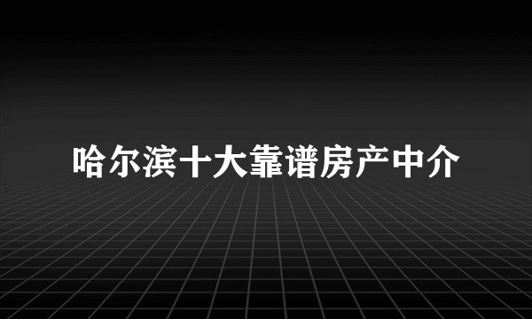 哈尔滨十大靠谱房产中介