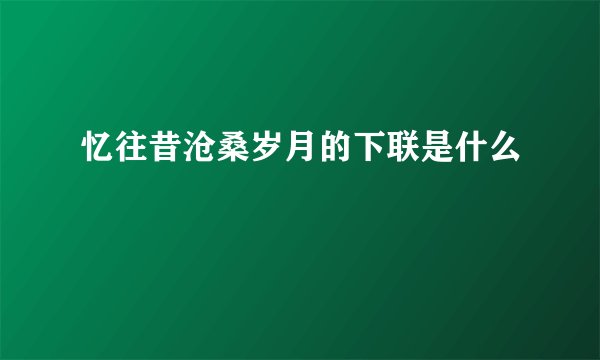 忆往昔沧桑岁月的下联是什么