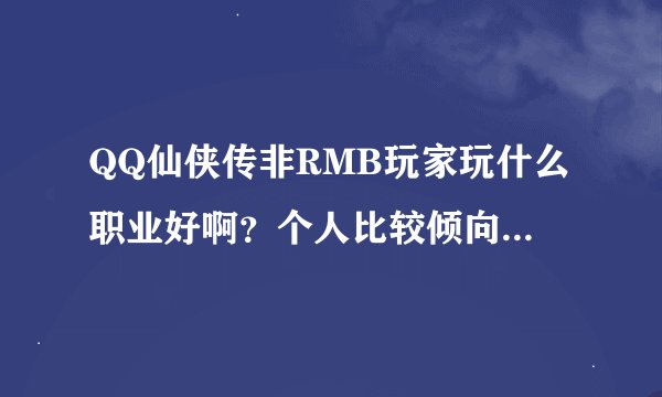 QQ仙侠传非RMB玩家玩什么职业好啊？个人比较倾向于坚盾和傲剑。