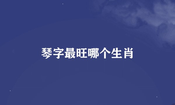琴字最旺哪个生肖