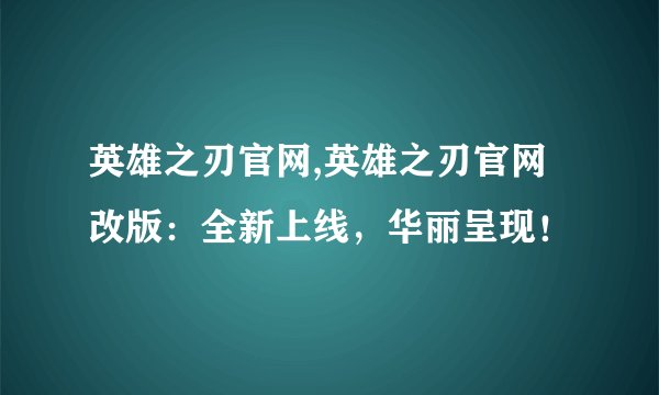 英雄之刃官网,英雄之刃官网改版:全新上线,华丽呈现!