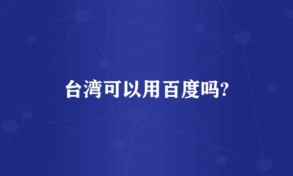 台湾可以用百度吗?