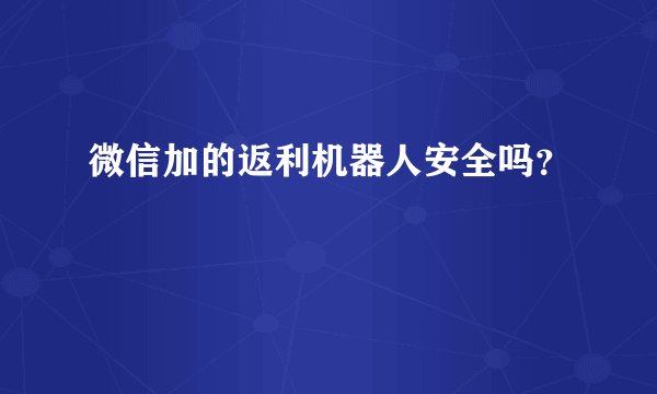 微信加的返利机器人安全吗？