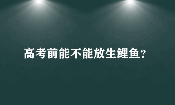 高考前能不能放生鲤鱼？